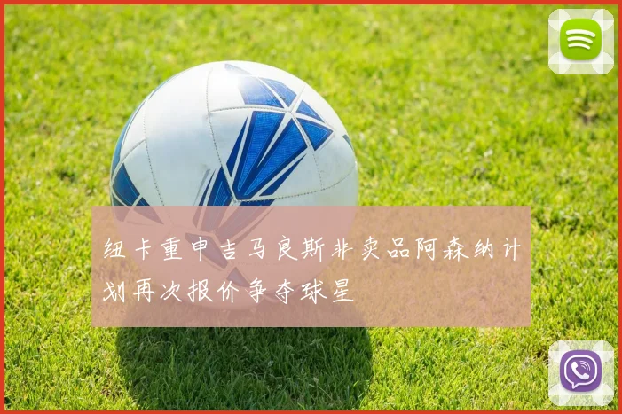 纽卡重申吉马良斯非卖品阿森纳计划再次报价争夺球星