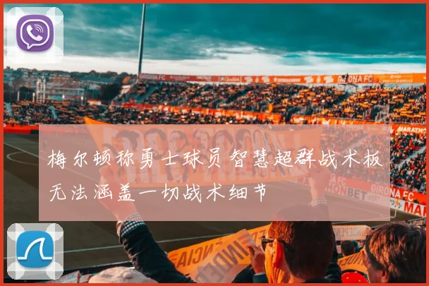 梅尔顿称勇士球员智慧超群战术板无法涵盖一切战术细节