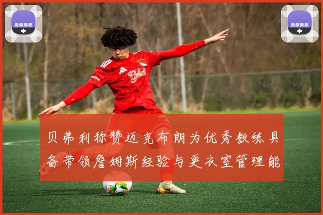 贝弗利称赞迈克布朗为优秀教练具备带领詹姆斯经验与更衣室管理能力