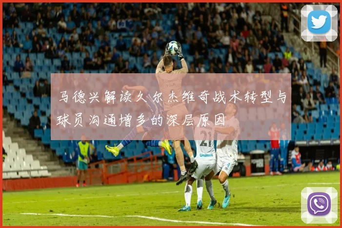 马德兴解读久尔杰维奇战术转型与球员沟通增多的深层原因