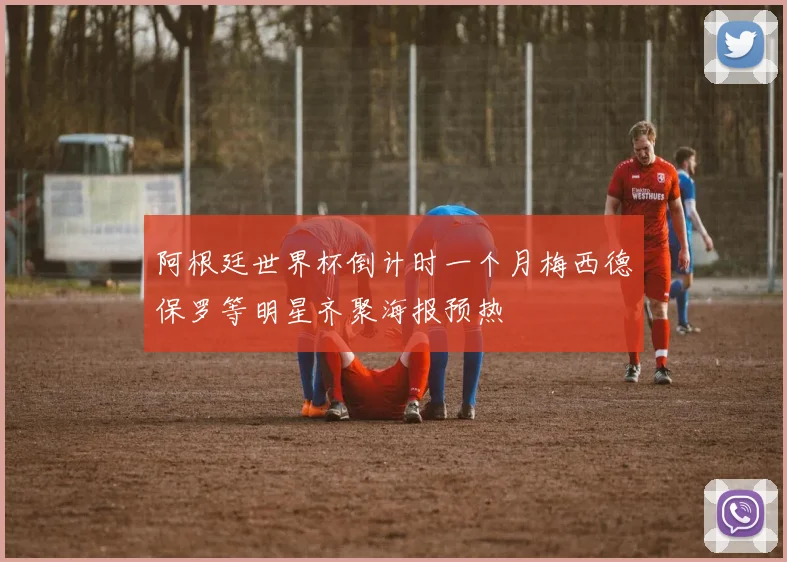 阿根廷世界杯倒计时一个月梅西德保罗等明星齐聚海报预热