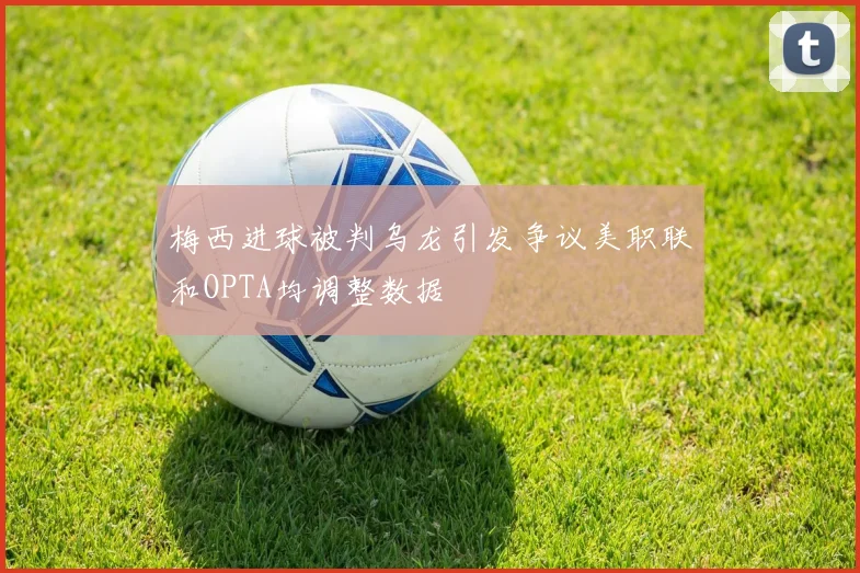 梅西进球被判乌龙引发争议美职联和OPTA均调整数据
