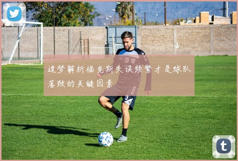 追梦解析福克斯失误频繁才是球队落败的关键因素