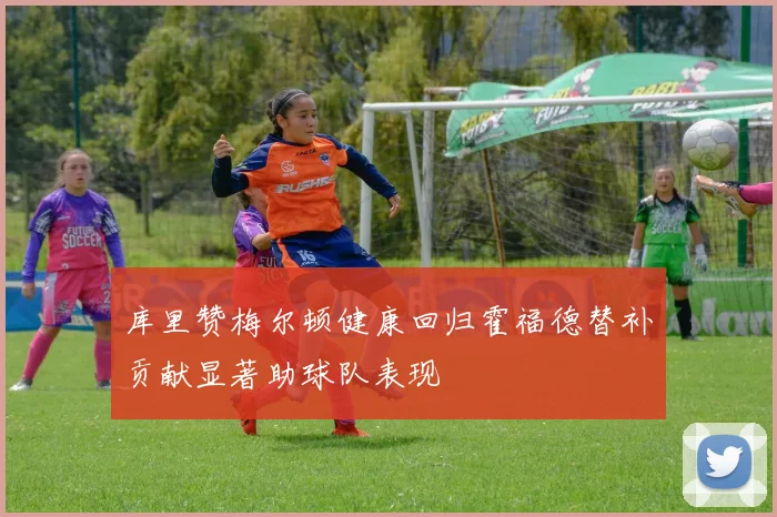 库里赞梅尔顿健康回归霍福德替补贡献显著助球队表现