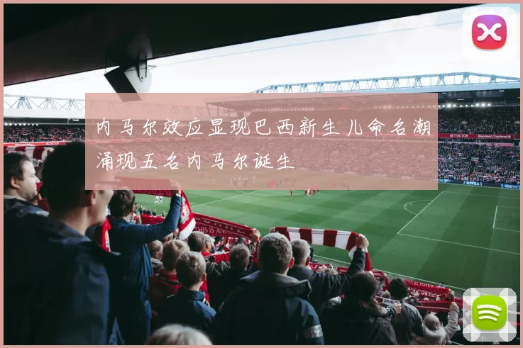 内马尔效应显现巴西新生儿命名潮涌现五名内马尔诞生