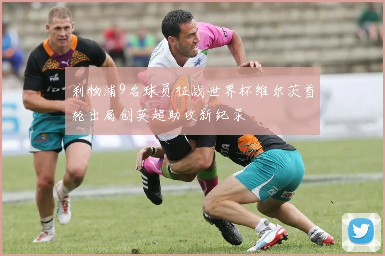 利物浦9名球员征战世界杯维尔茨首轮出局创英超助攻新纪录