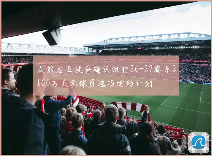 灰熊后卫波普确认执行26-27赛季2160万美元球员选项续约计划
