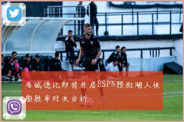 洛城德比即将开启ESPN预测湖人快船胜率对决分析