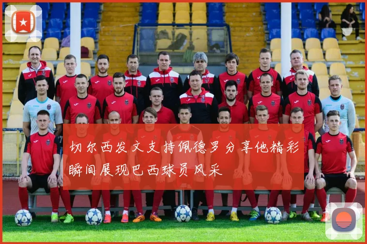切尔西发文支持佩德罗分享他精彩瞬间展现巴西球员风采